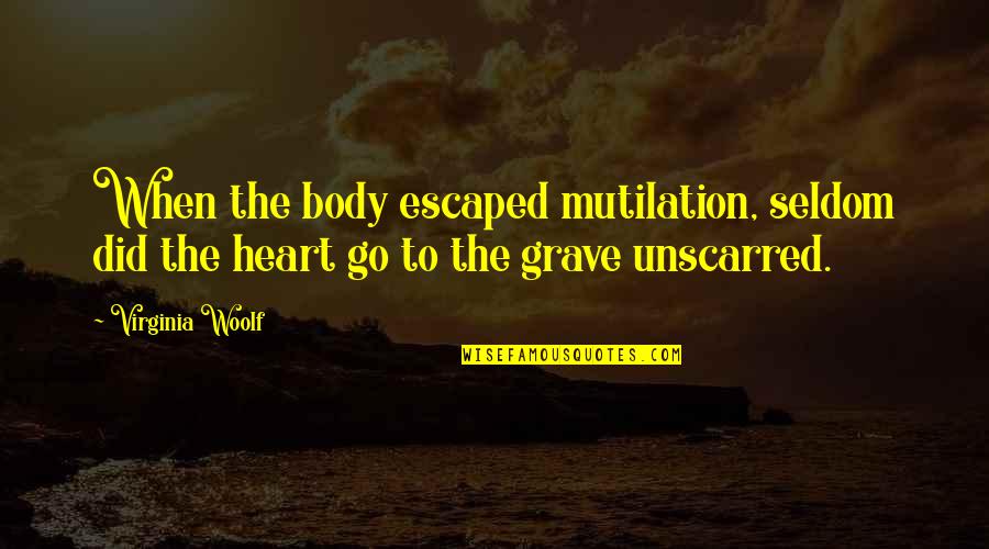 Unscarred Quotes By Virginia Woolf: When the body escaped mutilation, seldom did the