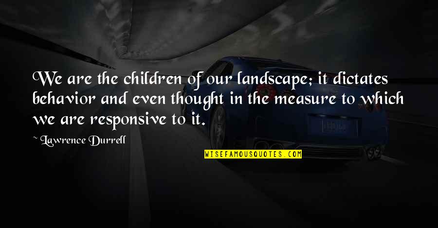 Unscheduled Maintenance Quotes By Lawrence Durrell: We are the children of our landscape; it