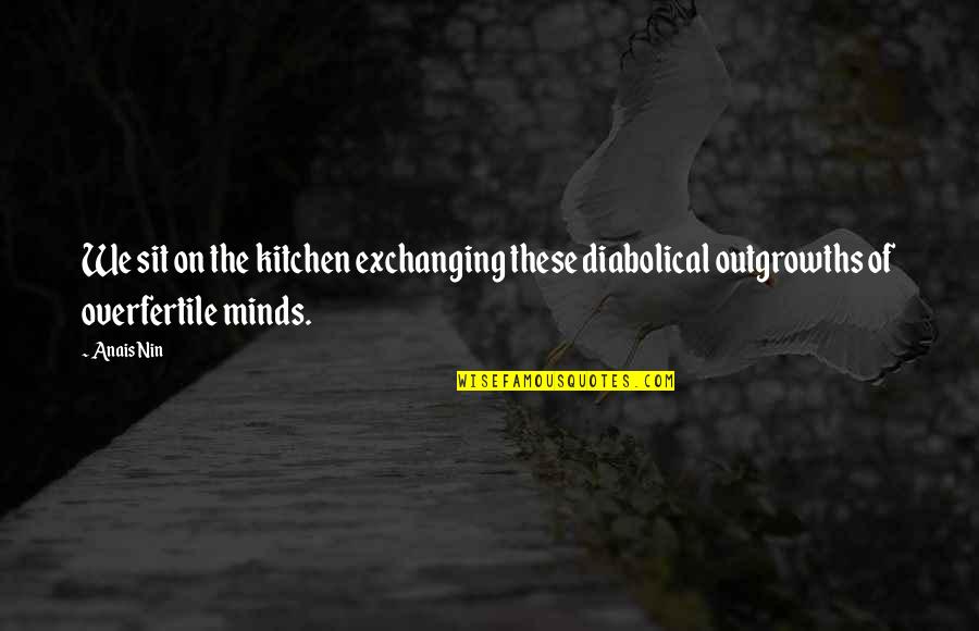 Unscholarly Pursuits Quotes By Anais Nin: We sit on the kitchen exchanging these diabolical