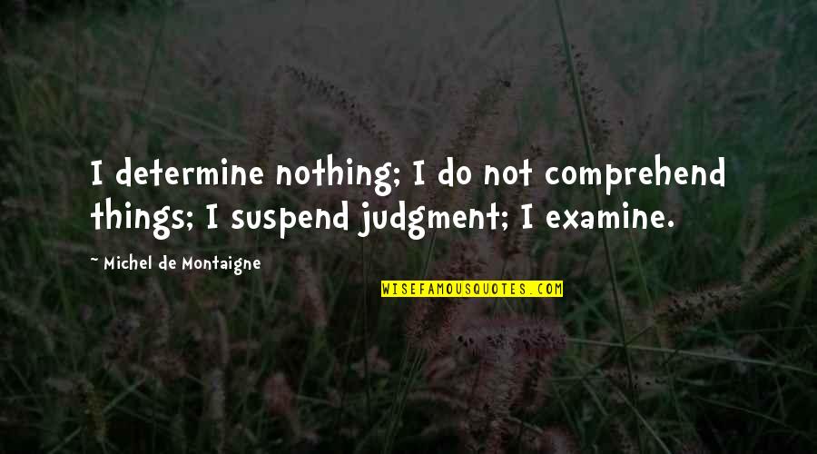 Unschuldig Film Quotes By Michel De Montaigne: I determine nothing; I do not comprehend things;
