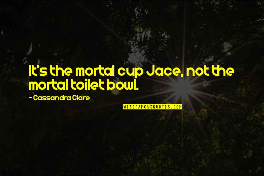 Unscientific Thinking Quotes By Cassandra Clare: It's the mortal cup Jace, not the mortal Unscientific Thinking Quotes By Cassandra Clare: It's the mortal cup Jace, not the mortal
