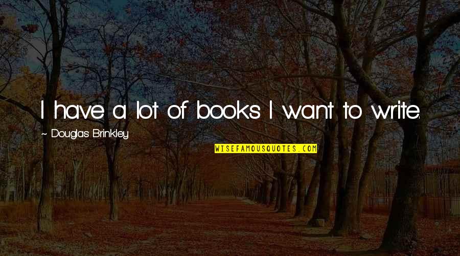 Unscintillating Quotes By Douglas Brinkley: I have a lot of books I want
