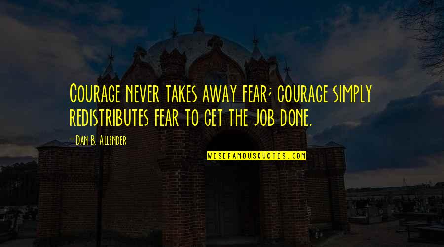 Unscom Quotes By Dan B. Allender: Courage never takes away fear; courage simply redistributes Unscom Quotes By Dan B. Allender: Courage never takes away fear; courage simply redistributes