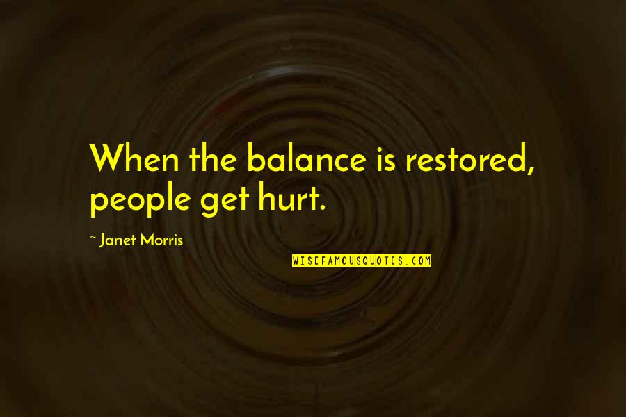 Unscom Quotes By Janet Morris: When the balance is restored, people get hurt. Unscom Quotes By Janet Morris: When the balance is restored, people get hurt.