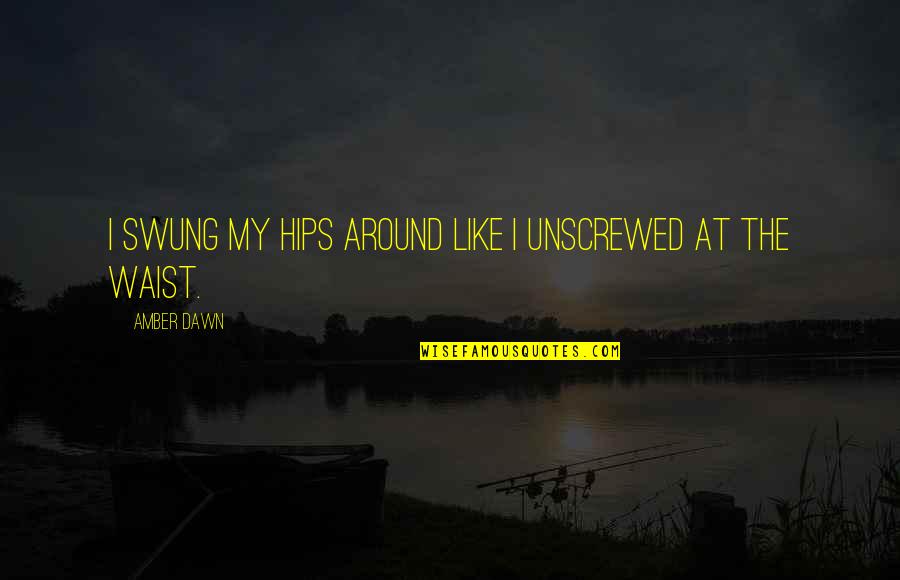 Unscrewed Quotes By Amber Dawn: I swung my hips around like I unscrewed
