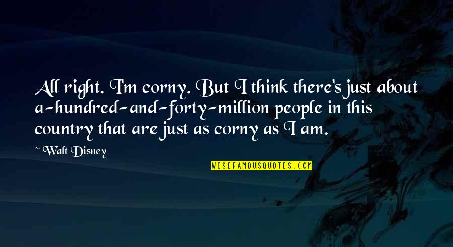 Unscrewed Quotes By Walt Disney: All right. I'm corny. But I think there's