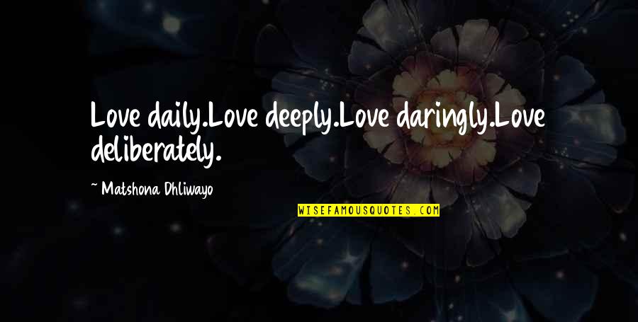 Unscrewing Light Quotes By Matshona Dhliwayo: Love daily.Love deeply.Love daringly.Love deliberately. Unscrewing Light Quotes By Matshona Dhliwayo: Love daily.Love deeply.Love daringly.Love deliberately.