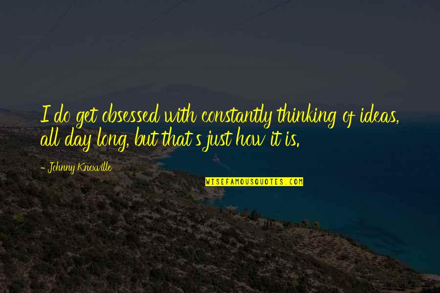 Unscrews Quotes By Johnny Knoxville: I do get obsessed with constantly thinking of