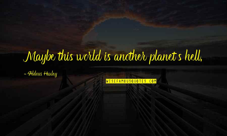 Unscrupulosity Quotes By Aldous Huxley: Maybe this world is another planet's hell. Unscrupulosity Quotes By Aldous Huxley: Maybe this world is another planet's hell.