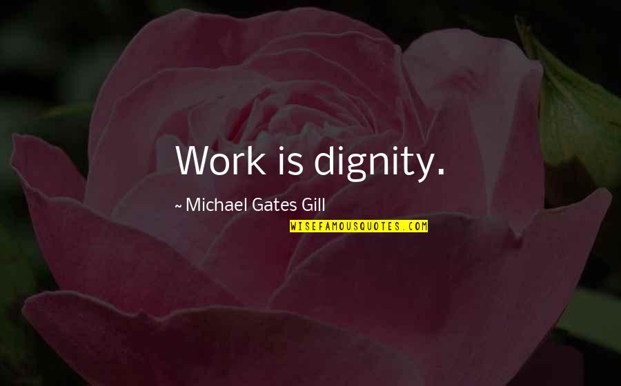 Unscrupulosity Quotes By Michael Gates Gill: Work is dignity. Unscrupulosity Quotes By Michael Gates Gill: Work is dignity.