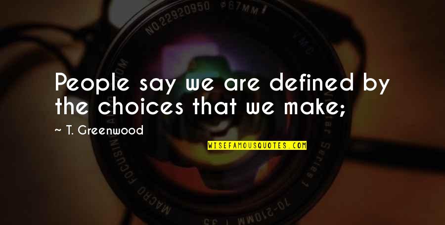 Unscrupulousness Quotes By T. Greenwood: People say we are defined by the choices Unscrupulousness Quotes By T. Greenwood: People say we are defined by the choices