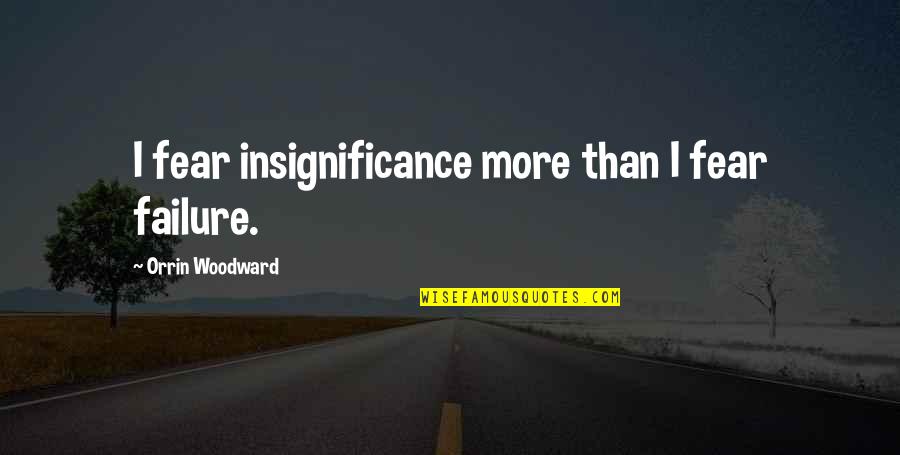 Unsealed Indictments Quotes By Orrin Woodward: I fear insignificance more than I fear failure. Unsealed Indictments Quotes By Orrin Woodward: I fear insignificance more than I fear failure.