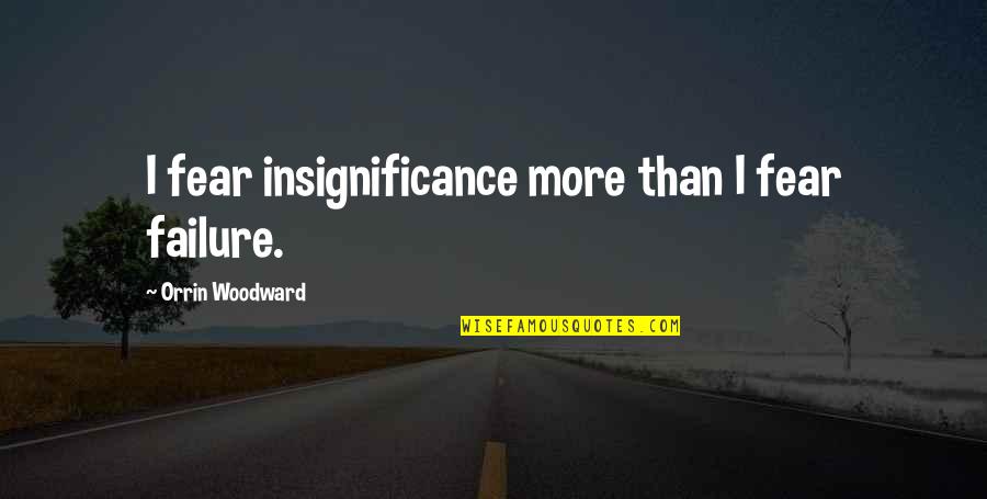 Unsealed Indictments Quotes By Orrin Woodward: I fear insignificance more than I fear failure.