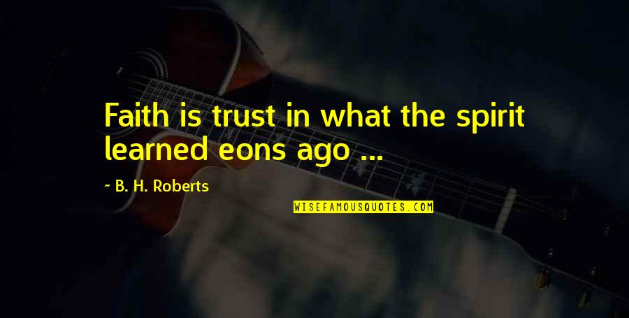 Unseamed Quotes By B. H. Roberts: Faith is trust in what the spirit learned