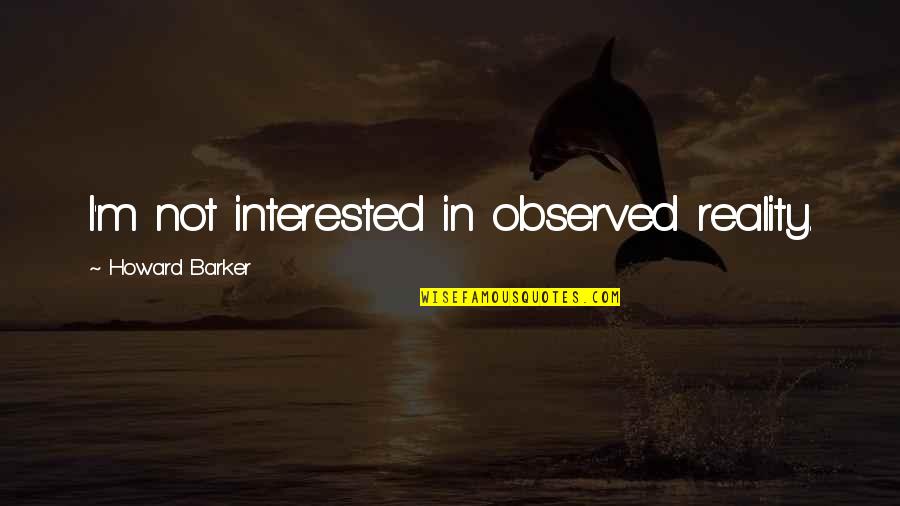 Unseamed Quotes By Howard Barker: I'm not interested in observed reality. Unseamed Quotes By Howard Barker: I'm not interested in observed reality.