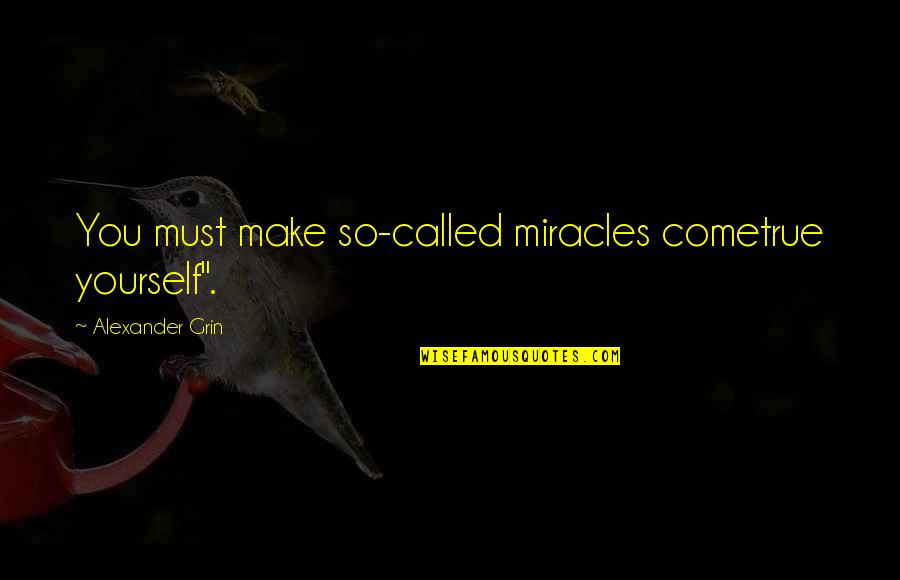 Unsearchable Riches Quotes By Alexander Grin: You must make so-called miracles cometrue yourself".
