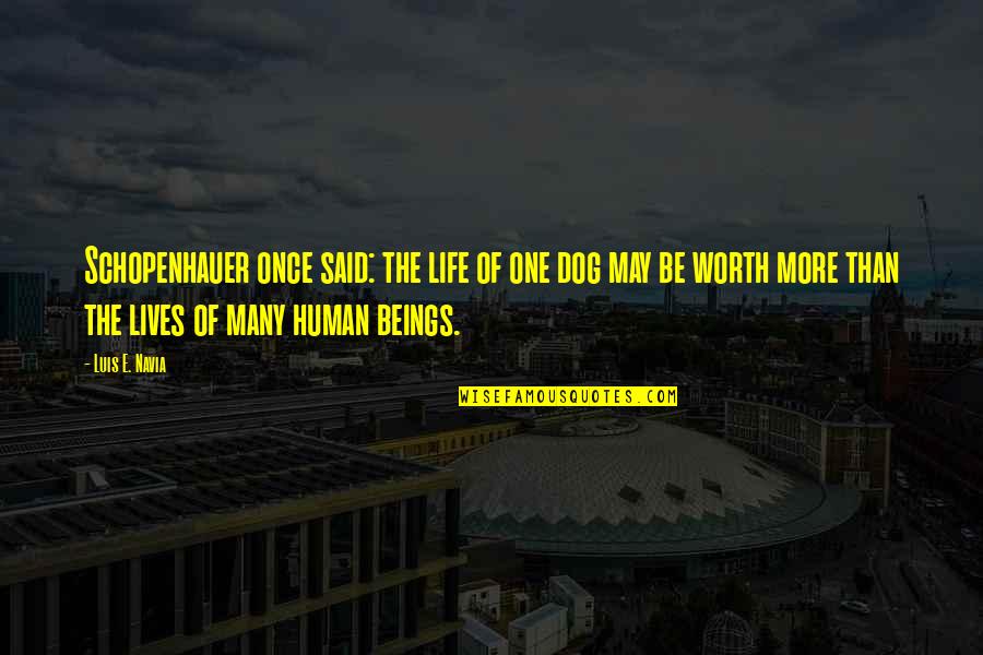 Unsearchable Riches Quotes By Luis E. Navia: Schopenhauer once said: the life of one dog