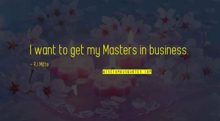 Unsearchable Riches Quotes By RJ Mitte: I want to get my Masters in business.