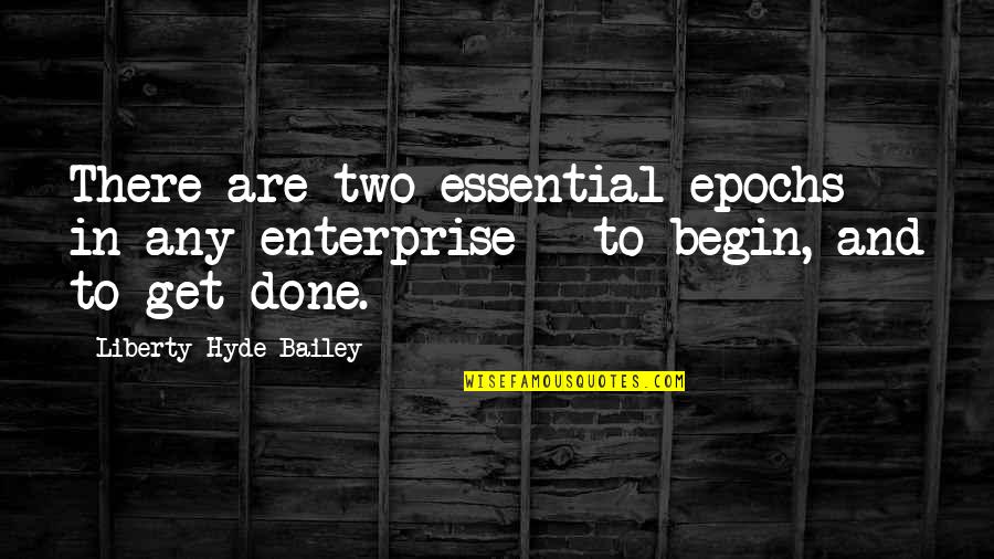 Unseasonable Quotes By Liberty Hyde Bailey: There are two essential epochs in any enterprise