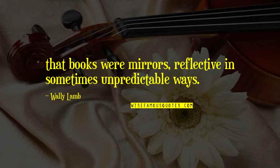 Unseasoned Stuffing Quotes By Wally Lamb: that books were mirrors, reflective in sometimes unpredictable