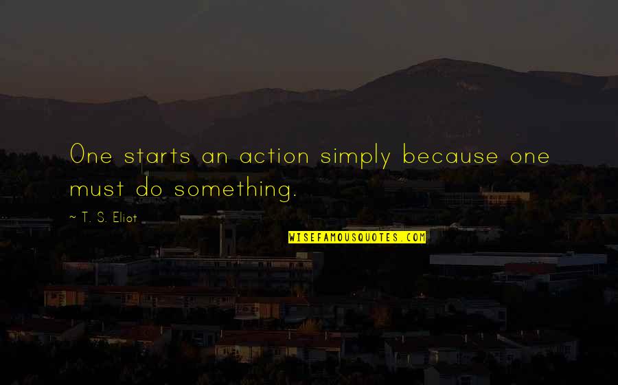 Unseat Synonym Quotes By T. S. Eliot: One starts an action simply because one must