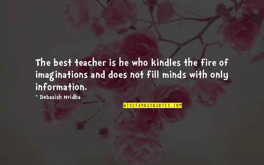 Unseating President Quotes By Debasish Mridha: The best teacher is he who kindles the Unseating President Quotes By Debasish Mridha: The best teacher is he who kindles the