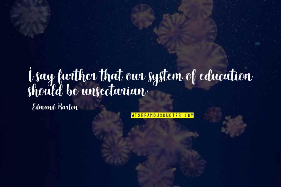 Unsectarian Quotes By Edmund Barton: I say further that our system of education