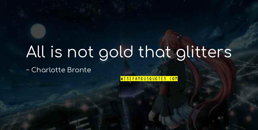 Unsecured Love Quotes By Charlotte Bronte: All is not gold that glitters