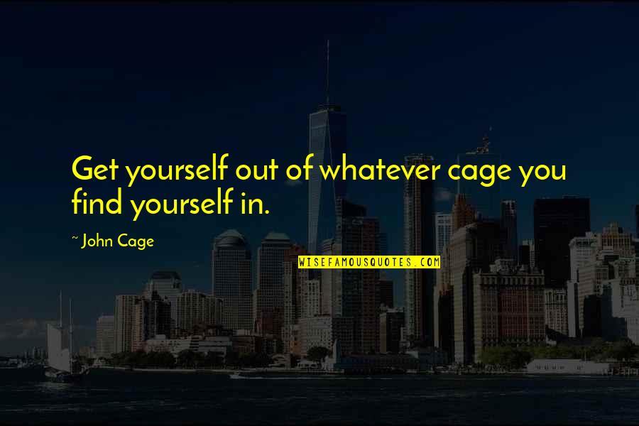 Unsecured Love Quotes By John Cage: Get yourself out of whatever cage you find