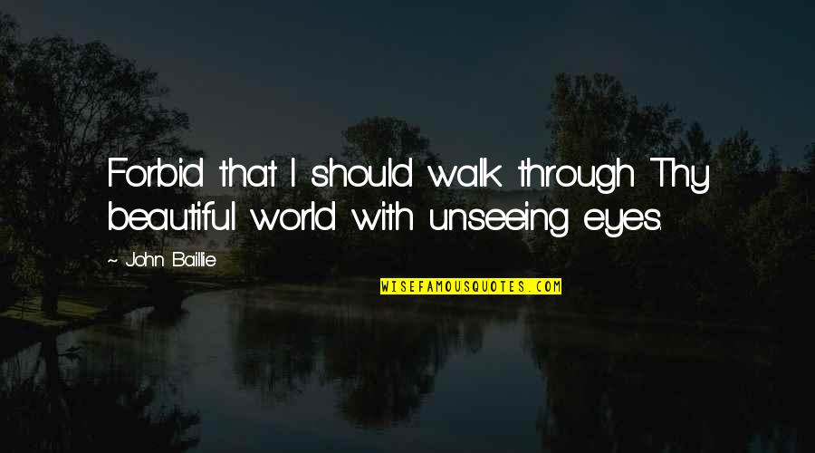 Unseeing Eyes Quotes By John Baillie: Forbid that I should walk through Thy beautiful