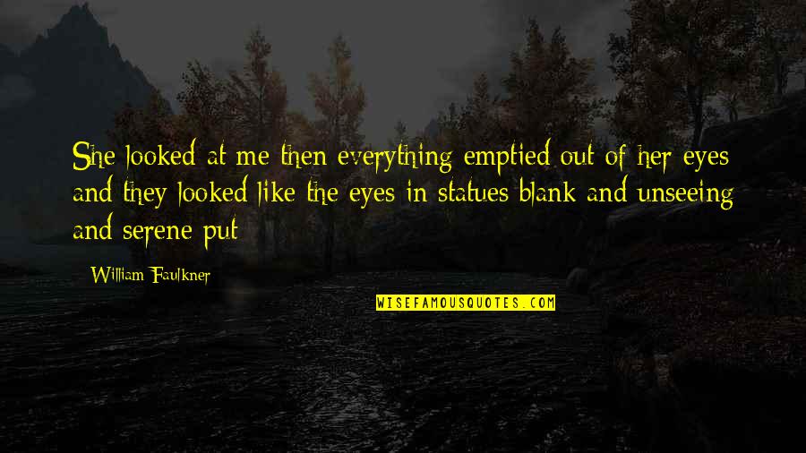 Unseeing Eyes Quotes By William Faulkner: She looked at me then everything emptied out Unseeing Eyes Quotes By William Faulkner: She looked at me then everything emptied out