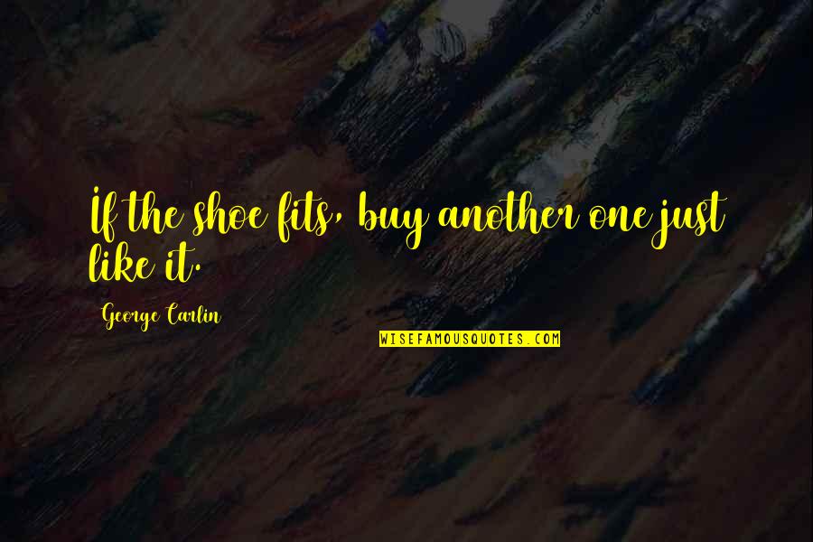 Unseelie Quotes By George Carlin: If the shoe fits, buy another one just Unseelie Quotes By George Carlin: If the shoe fits, buy another one just