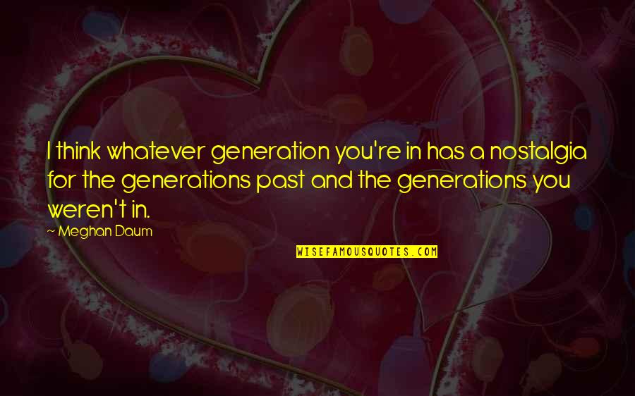 Unseelie Quotes By Meghan Daum: I think whatever generation you're in has a Unseelie Quotes By Meghan Daum: I think whatever generation you're in has a