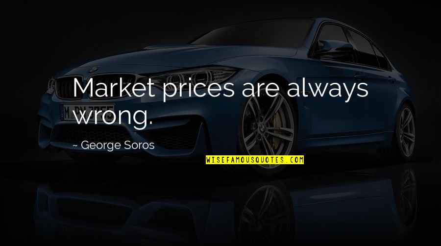 Unseemliness Quotes By George Soros: Market prices are always wrong.
