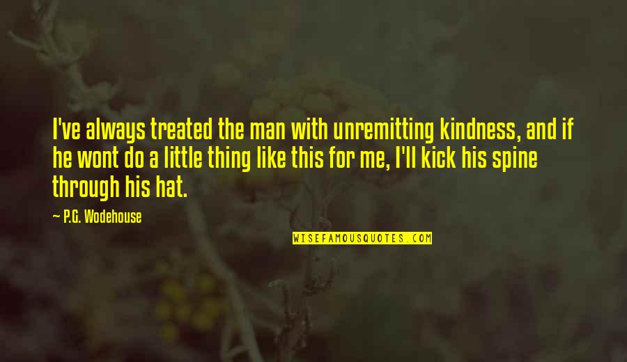Unseemliness Quotes By P.G. Wodehouse: I've always treated the man with unremitting kindness,