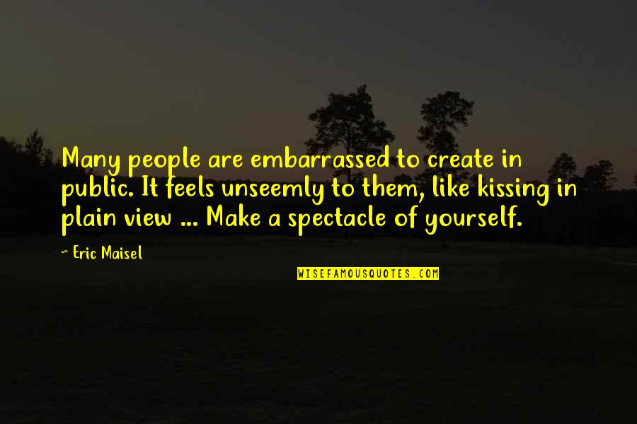 Unseemly Quotes By Eric Maisel: Many people are embarrassed to create in public.