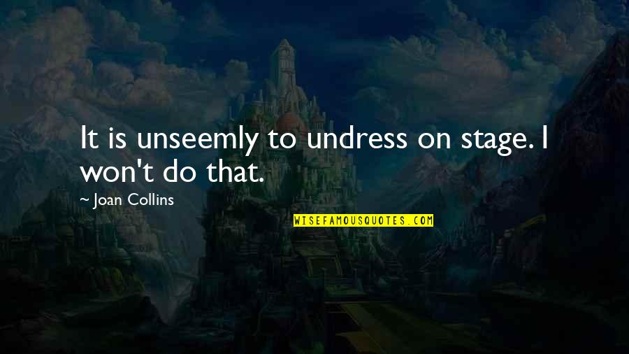 Unseemly Quotes By Joan Collins: It is unseemly to undress on stage. I
