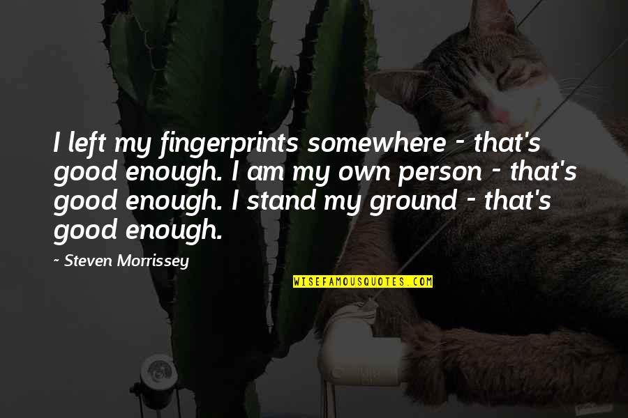 Unseen Tears Quotes By Steven Morrissey: I left my fingerprints somewhere - that's good Unseen Tears Quotes By Steven Morrissey: I left my fingerprints somewhere - that's good