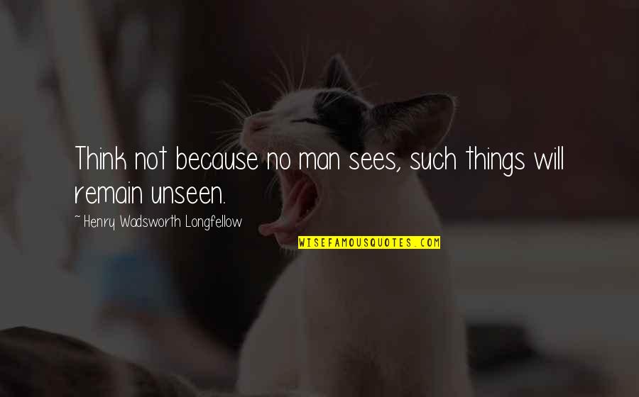 Unseen Things Quotes By Henry Wadsworth Longfellow: Think not because no man sees, such things