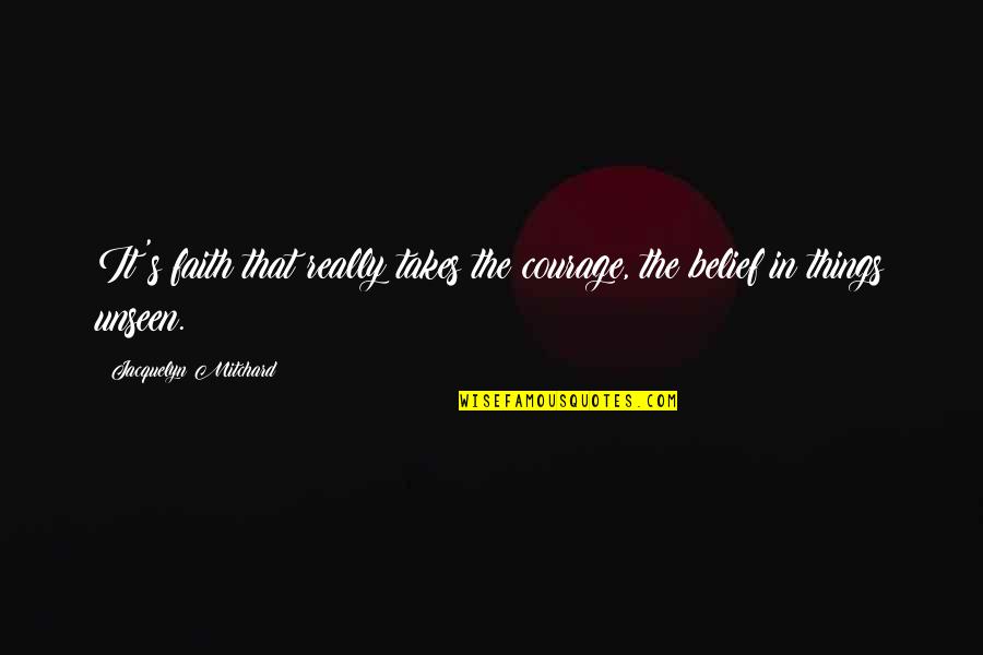Unseen Things Quotes By Jacquelyn Mitchard: It's faith that really takes the courage, the