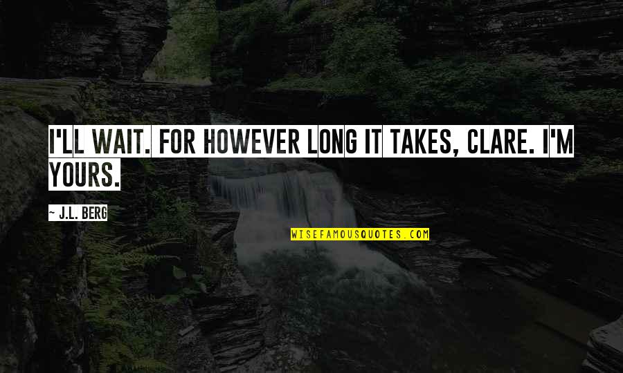 Unseld Of Basketball Quotes By J.L. Berg: I'll wait. For however long it takes, Clare.