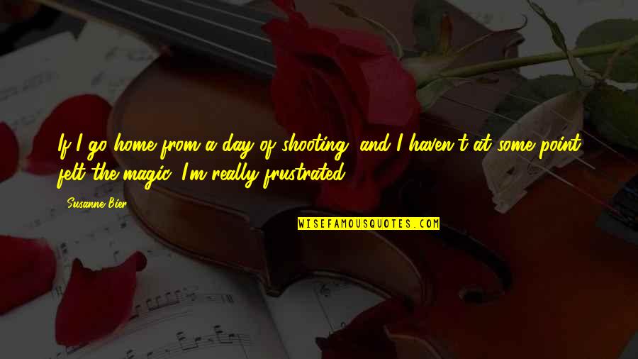 Unselds Quotes By Susanne Bier: If I go home from a day of Unselds Quotes By Susanne Bier: If I go home from a day of