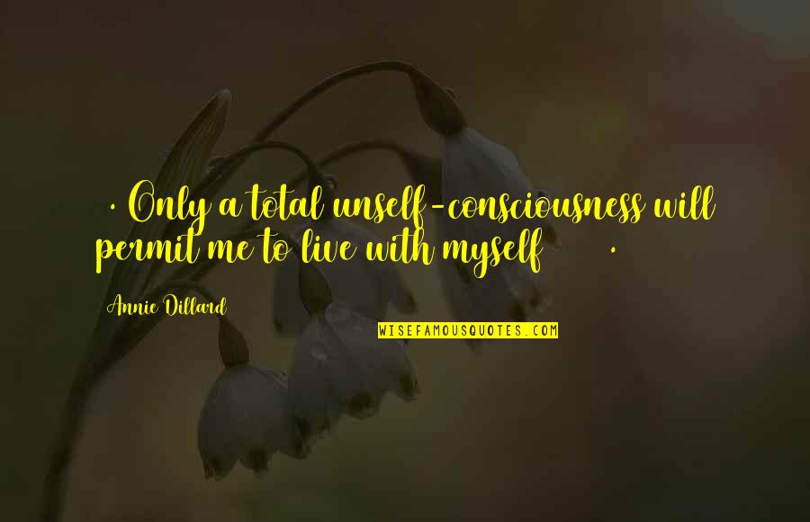 Unself Quotes By Annie Dillard: 1. Only a total unself-consciousness will permit me
