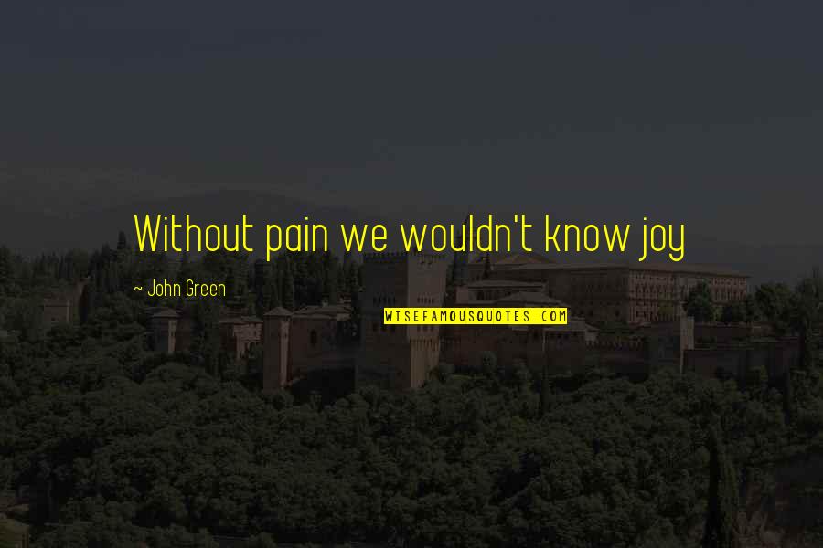 Unsene Quotes By John Green: Without pain we wouldn't know joy Unsene Quotes By John Green: Without pain we wouldn't know joy