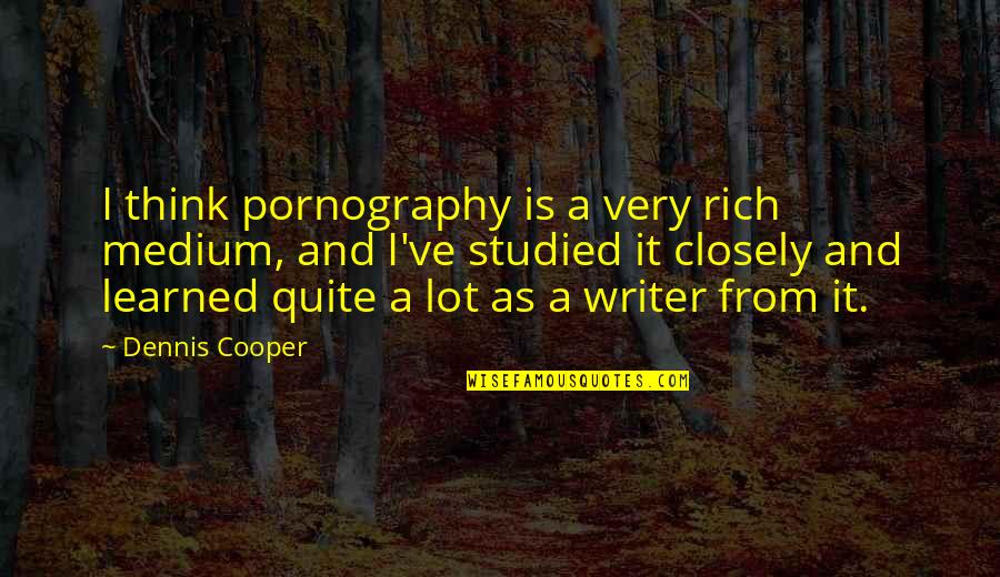 Unsensational Quotes By Dennis Cooper: I think pornography is a very rich medium, Unsensational Quotes By Dennis Cooper: I think pornography is a very rich medium,