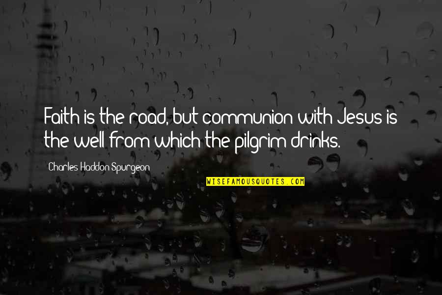 Unsensed Quotes By Charles Haddon Spurgeon: Faith is the road, but communion with Jesus