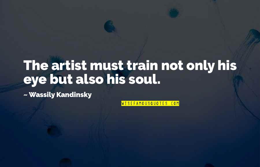 Unsensed Quotes By Wassily Kandinsky: The artist must train not only his eye