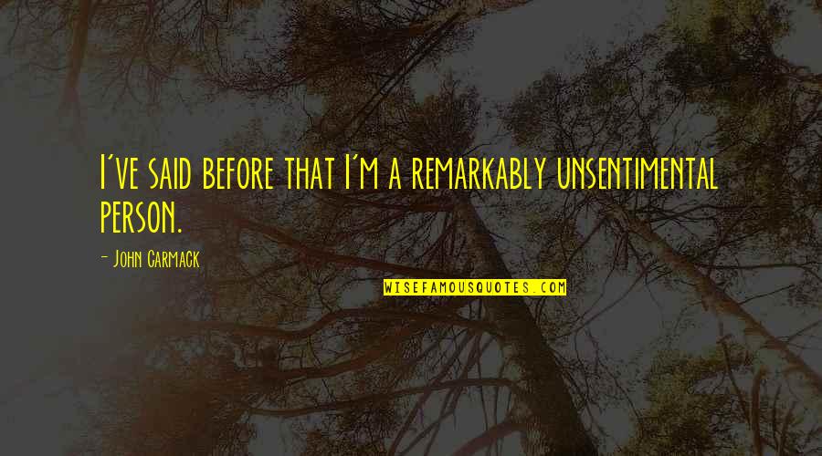 Unsentimental Quotes By John Carmack: I've said before that I'm a remarkably unsentimental Unsentimental Quotes By John Carmack: I've said before that I'm a remarkably unsentimental