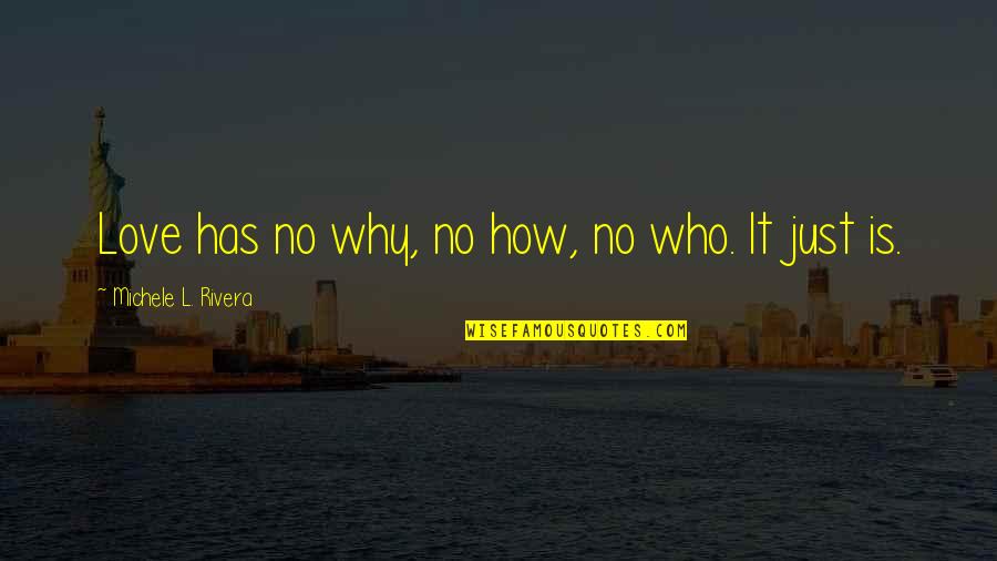 Unsentimental Quotes By Michele L. Rivera: Love has no why, no how, no who. Unsentimental Quotes By Michele L. Rivera: Love has no why, no how, no who.