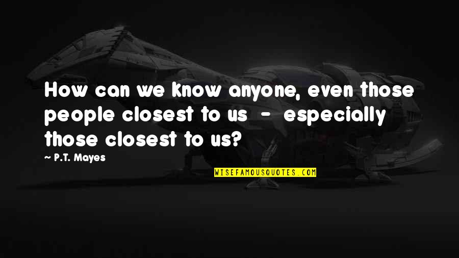 Unsentimental Quotes By P.T. Mayes: How can we know anyone, even those people Unsentimental Quotes By P.T. Mayes: How can we know anyone, even those people